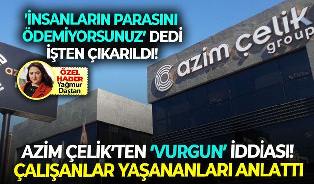 İzmirli şirketler grubu Azim Çelik’ten ‘vurgun’ iddiası! Çalışanlar yaşananları anlattı