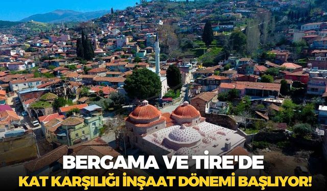 Bergama ve Tire'de kat karşılığı inşaat dönemi başlıyor!