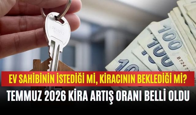 Ev sahibinin istediği mi, kiracının beklediği mi? Temmuz 2026 kira artış oranı belli oldu