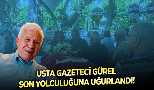 Usta Gazeteci Gürel son yolculuğuna uğurlandı!