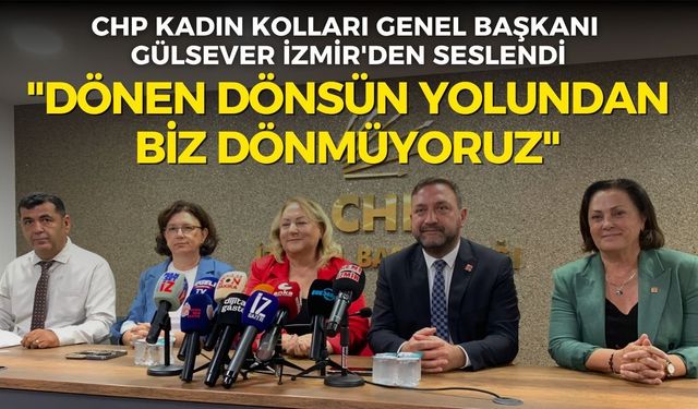 CHP Kadın Kolları Genel Başkanı Gülsever İzmir'den seslendi: "Dönen dönsün yolundan, biz dönmüyoruz"