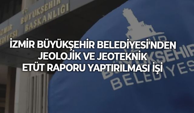 İZMİR BÜYÜKŞEHİR BELEDİYESİ'NDEN JEOLOJİK VE JEOTEKNİK ETÜT RAPORU YAPTIRILMASI İŞİ