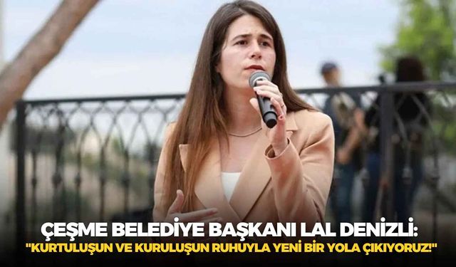 Çeşme Belediye Başkanı Lal Denizli: "Kurtuluşun ve kuruluşun ruhuyla yeni bir yola çıkıyoruz!"