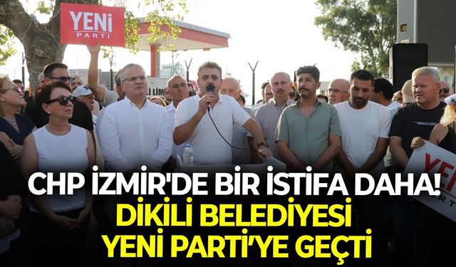 CHP İzmir'de bir istifa daha! Dikili Belediyesi YENİ Parti’ye geçti