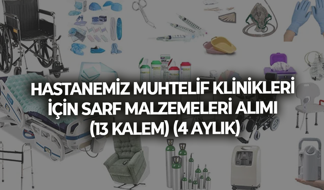 HASTANEMİZ MUHTELİF KLİNİKLERİ İÇİN SARF MALZEMELERİ ALIMI (13 KALEM) (4 AYLIK)