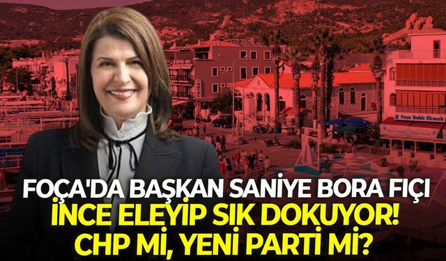 Foça'da Başkan Saniye Bora Fıçı ince eleyip sık dokuyor! CHP mi, YENİ Parti mi?