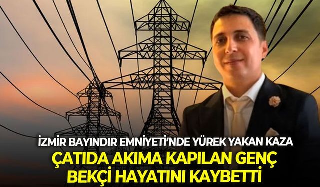 İzmir Bayındır Emniyeti’nde yürek yakan kaza: Çatıda akıma kapılan genç bekçi hayatını kaybetti