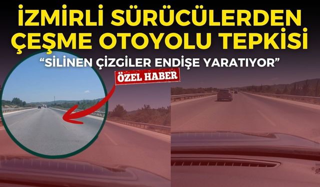 İzmirli sürücülerden Çeşme Otoyolu tepkisi: Silinen çizgiler endişe yaratıyor