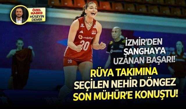 İzmir'den Şanghay'a uzanan başarı! Rüya takımına seçilen Nehir Döngez Son Mühür'e konuştu!