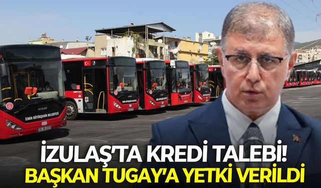 İZULAŞ’ta kredi talebi! Başkan Tugay’a yetki verildi