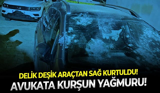 Delik deşik araçtan sağ kurtuldu: Avukata kurşun yağmuru!