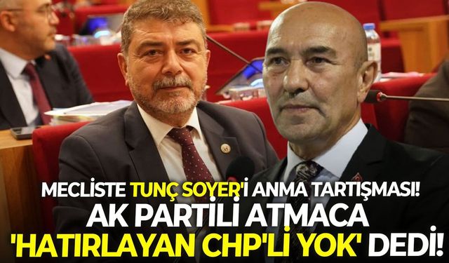 Mecliste Tunç Soyer'i anma tartışması! AK Partili Atmaca 'Hatırlayan CHP'li yok' dedi!