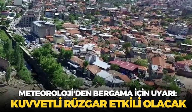 Meteoroloji'den Bergama için uyarı: Kuvvetli rüzgar etkili olacak