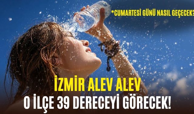 İzmir'de cumartesi günü hava durumu! O ilçe 39 dereceyi görecek