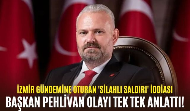 İzmir gündemine oturan 'silahlı saldırı' iddiası: Başkan Pehlivan olayı tek tek anlattı!