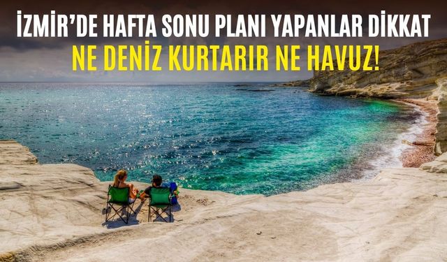 İzmir'de hafta sonu planı yapanlar dikkat! Meteoroloji ilçe ilçe sıcaklıkları açıkladı