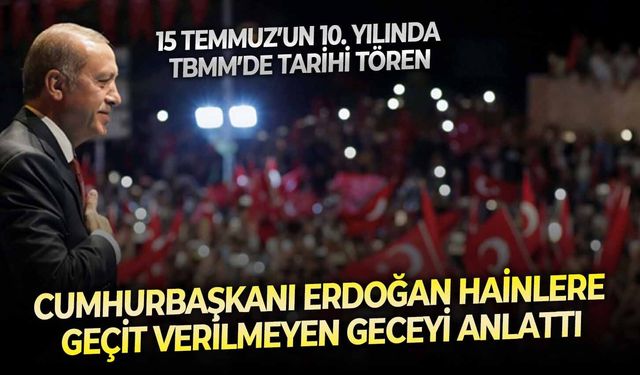 15 Temmuz’un 10. yılında TBMM’de tarihi tören: Cumhurbaşkanı Erdoğan hainlere geçit verilmeyen geceyi anlattı