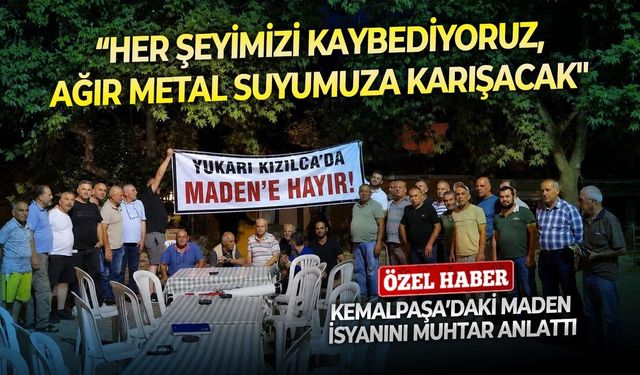 Kemalpaşa’daki maden isyanını Muhtar anlattı: “Her şeyimizi kaybediyoruz”