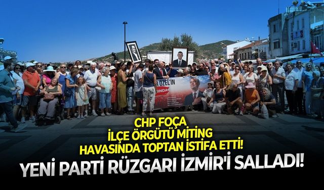 YENİ Parti rüzgarı İzmir'i salladı: CHP Foça İlçe Örgütü miting havasında toptan istifa etti!