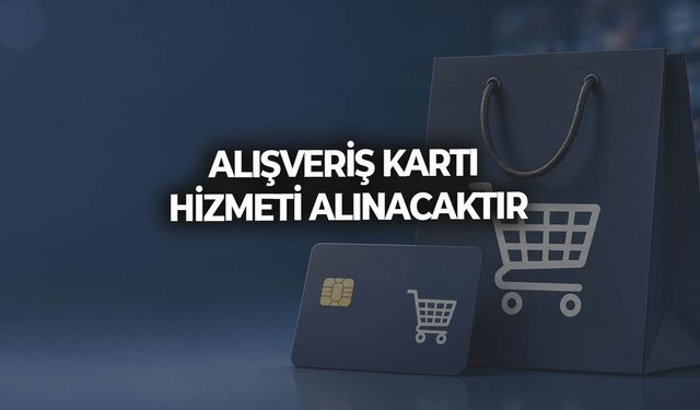 ALIŞVERİŞ KARTI HİZMETİ ALINACAKTIR