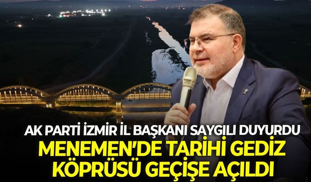 AK Parti İzmir İl Başkanı Saygılı duyurdu: Menemen’de tarihi Gediz Köprüsü geçişe açıldı