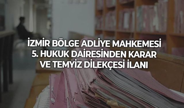 İZMİR BÖLGE ADLİYE MAHKEMESİ 5. HUKUK DAİRESİNDEN KARAR VE TEMYİZ DİLEKÇESİ İLANI