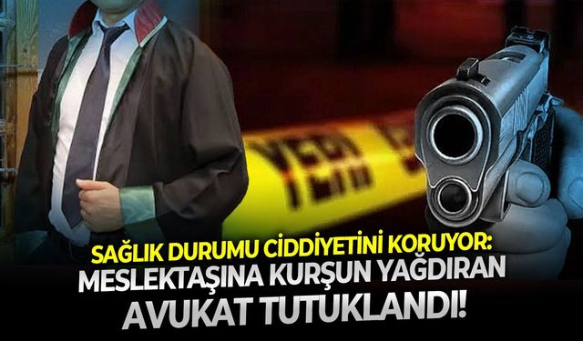 Sağlık durumu ciddiyetini koruyor: Meslektaşına kurşun yağdıran avukat tutuklandı!