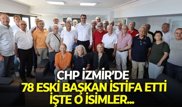 CHP İzmir’de 78 eski başkan istifa etti: İşte o isimler...