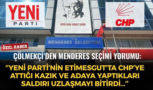 Çölmekçi’den Menderes seçimi yorumu: ‘’YENİ Parti’nin Etimesgut’ta CHP’ye attığı kazık ve adaya yaptıkları saldırı uzlaşmayı bitirdi…’’