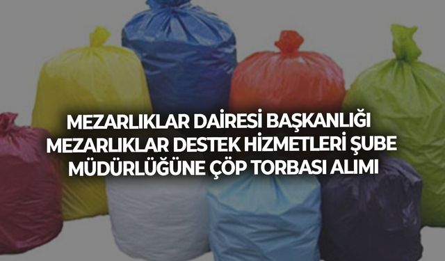 MEZARLIKLAR DAİRESİ BAŞKANLIĞI MEZARLIKLAR DESTEK HİZMETLERİ ŞUBE MÜDÜRLÜĞÜNE ÇÖP TORBASI ALIMI