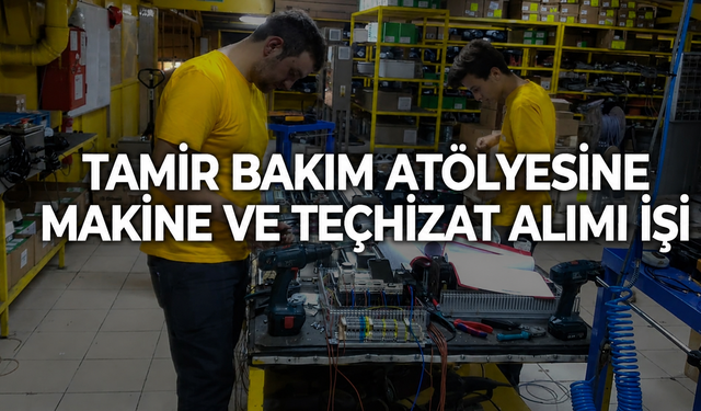 TAMİR BAKIM ATÖLYESİNE MAKİNE VE TEÇHİZAT ALIMI İŞİ