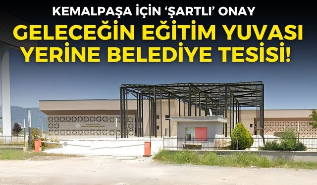 Geleceğin eğitim yuvası yerine, belediye tesisi! Kemalpaşa için ‘şartlı’ onay
