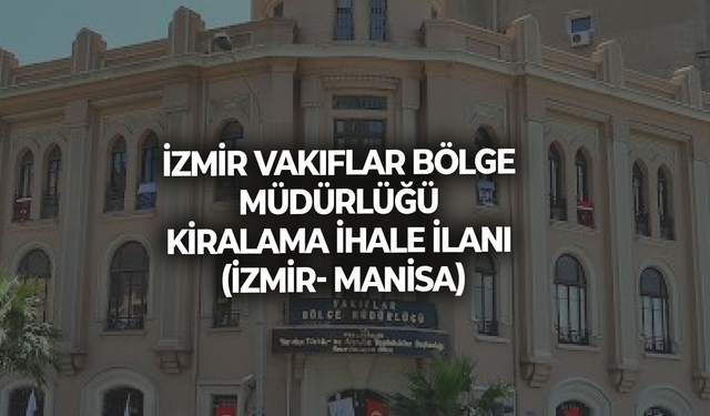İZMİR VAKIFLAR BÖLGE MÜDÜRLÜĞÜ KİRALAMA İHALE İLANI (İZMİR- MANİSA)