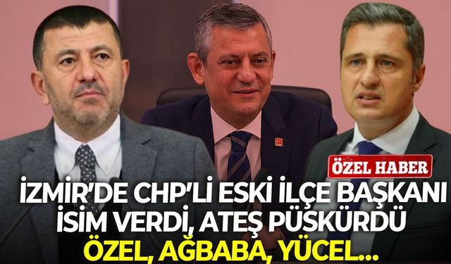 İzmir’de CHP’li eski ilçe başkanı isim verdi, ateş püskürdü: Özel, Ağbaba, Yücel…