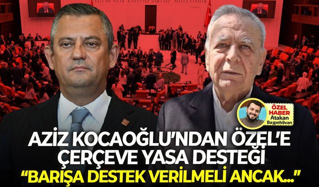 Aziz Kocaoğlu'ndan, Özel'e 'çerçeve yasa' desteği: "Barışa destek verilmeli ancak..."
