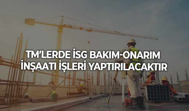 TM’LERDE İSG BAKIM-ONARIM İNŞAATI İŞLERİ YAPTIRILACAKTIR