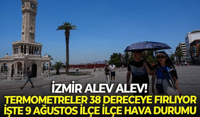 İzmir alev alev! O ilçelerde termometreler 38 dereceye fırlıyor: İşte 9 Ağustos ilçe ilçe hava durumu