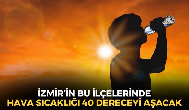 İzmir için kırmızı alarm! Sıcaklığın 40 dereceyi aşacağı ilçeler belli oldu!