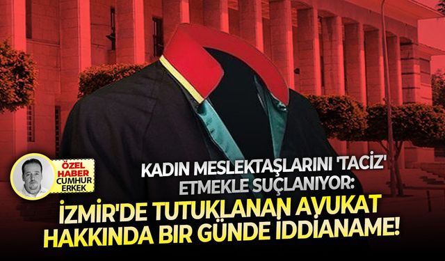 Kadın meslektaşlarını 'taciz'  etmekle suçlanıyor: İzmir'de tutuklanan avukat hakkında bir günde iddianame!