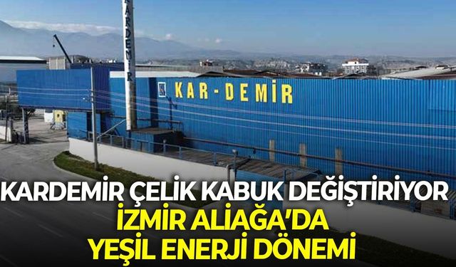 Kardemir Çelik kabuk değiştiriyor: İzmir Aliağa’da yeşil enerji dönemi