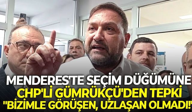 Menderes'te seçim düğümüne CHP'li Gümrükçü'den tepki: "Bizimle görüşen, uzlaşan olmadı!"