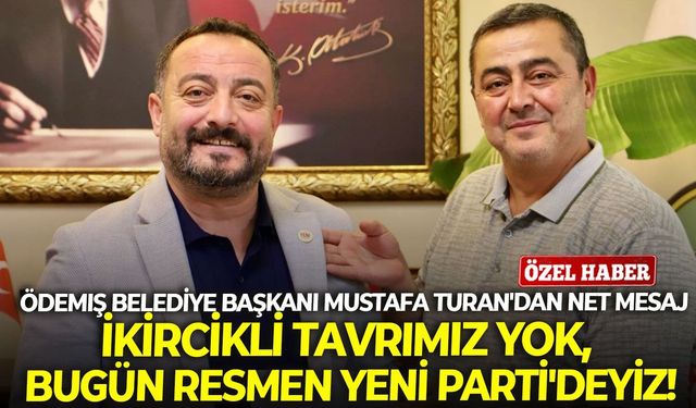 Ödemiş Belediye Başkanı Mustafa Turan'dan net mesaj: İkircikli tavrımız yok, bugün resmen YENİ Parti'deyiz!