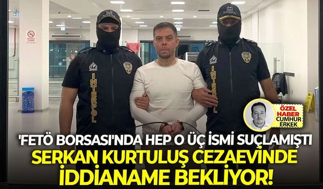 'FETÖ Borsası'nda hep o üç ismi suçlamıştı: Serkan Kurtuluş cezaevinde iddianame bekliyor!