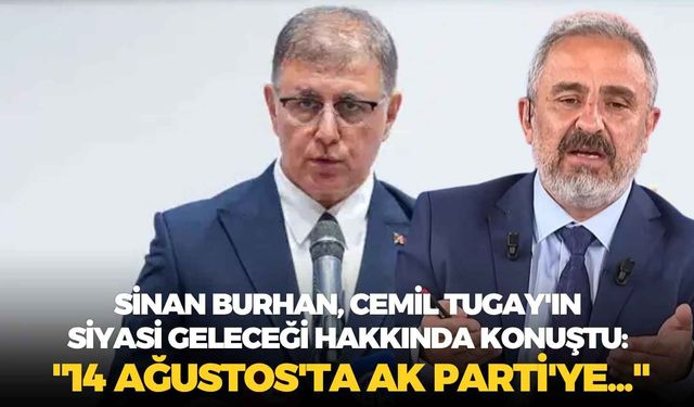 Gazeteci Sinan Burhan, Cemil Tugay'ın siyasi geleceği hakkında konuştu: "14 Ağustos'ta AK Parti'ye..."