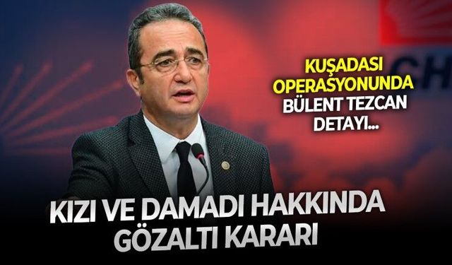 Kuşadası operasyonunda dikkat çeken gelişme: Bülent Tezcan'ın kızı ve damadı hakkında gözaltı kararı