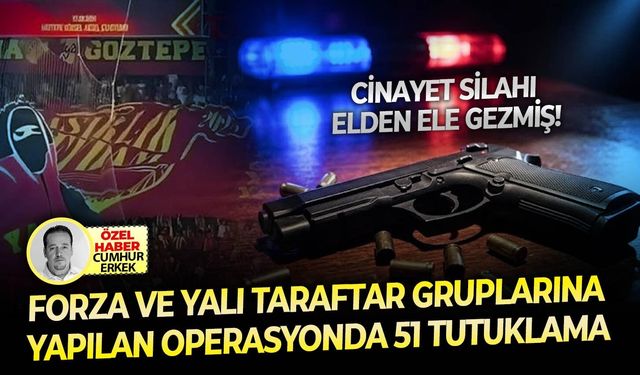 Forza ve Yalı taraftar gruplarına yapılan operasyonda 51 tutuklama: Cinayet silahı elden ele gezmiş!