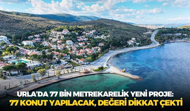 Urla’da 77 bin metrekarelik yeni proje: 77 konut yapılacak, değeri dikkat çekti