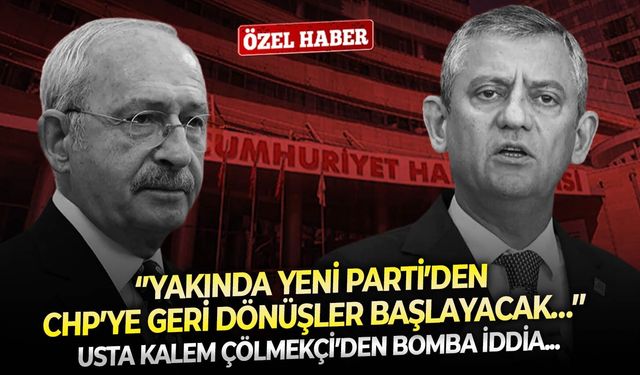 Usta kalem Çölmekçi’den bomba iddia: ‘’Yakında YENİ Parti’den CHP’ye geri dönüşler başlayacak…’’