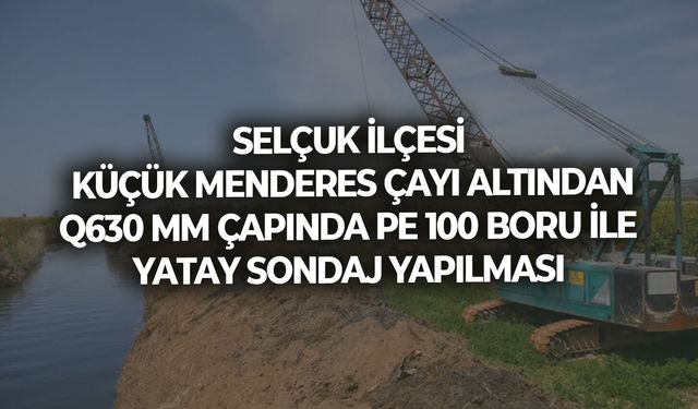 SELÇUK İLÇESİ KÜÇÜK MENDERES ÇAYI ALTINDAN Q630 MM ÇAPINDA PE 100 BORU İLE YATAY SONDAJ YAPILMASI