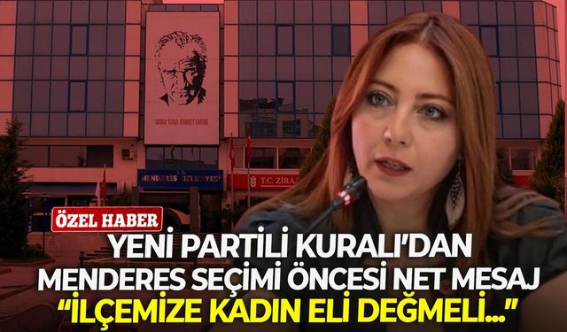 YENİ Partili Kuralı’dan, Menderes seçimi öncesi net mesaj: “İlçemize kadın eli değmeli...”